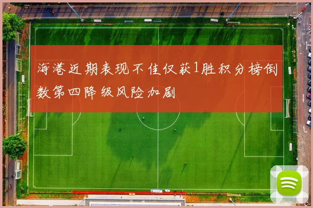 海港近期表现不佳仅获1胜积分榜倒数第四降级风险加剧