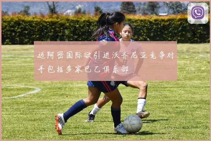 迈阿密国际欲引进沃齐尼亚竞争对手包括多家巴乙俱乐部