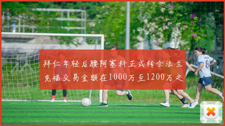 拜仁年轻后腰阿塞科正式转会法兰克福交易金额在1000万至1200万之间