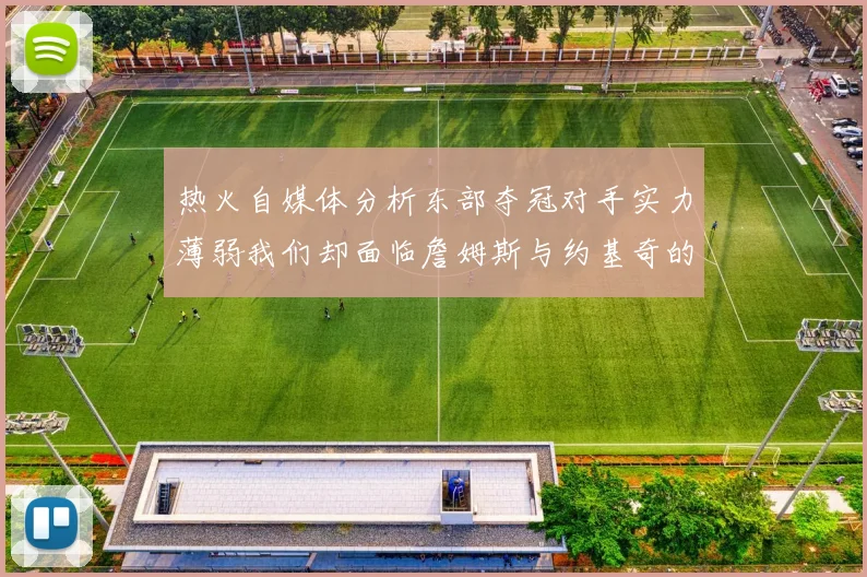 热火自媒体分析东部夺冠对手实力薄弱我们却面临詹姆斯与约基奇的挑战