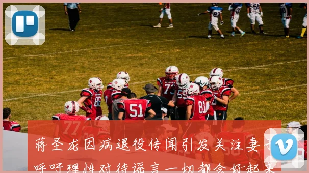 蒋圣龙因病退役传闻引发关注妻子呼吁理性对待谣言一切都会好起来